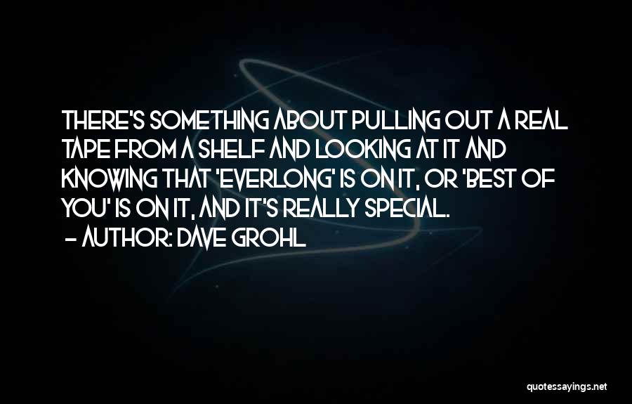 Dave Grohl Quotes: There's Something About Pulling Out A Real Tape From A Shelf And Looking At It And Knowing That 'everlong' Is