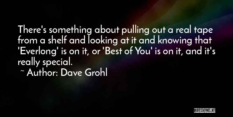 Dave Grohl Quotes: There's Something About Pulling Out A Real Tape From A Shelf And Looking At It And Knowing That 'everlong' Is