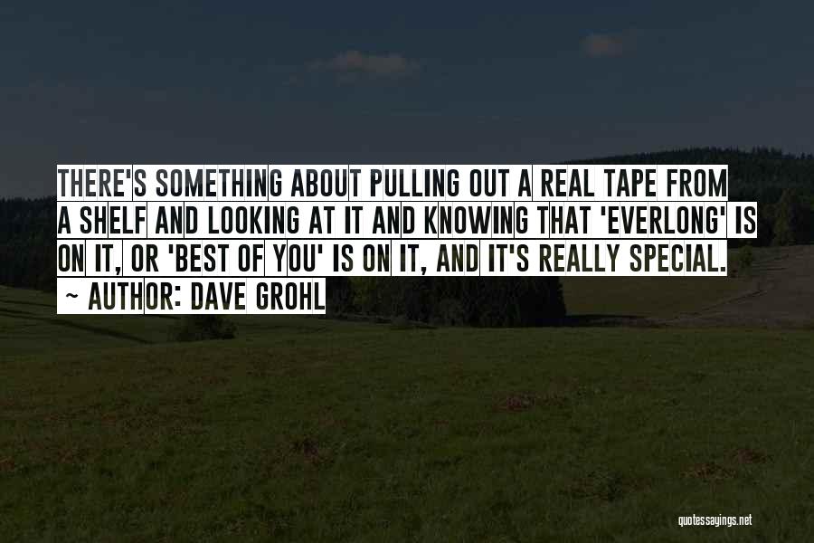 Dave Grohl Quotes: There's Something About Pulling Out A Real Tape From A Shelf And Looking At It And Knowing That 'everlong' Is