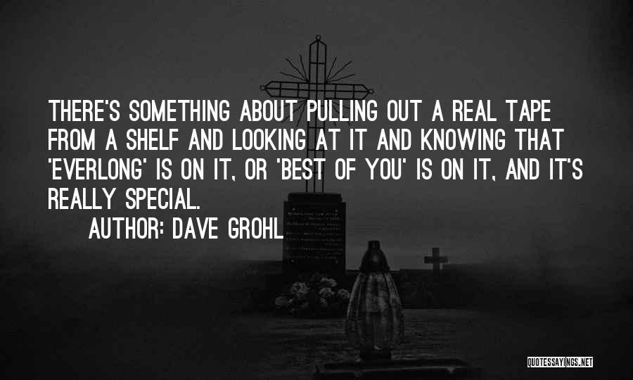 Dave Grohl Quotes: There's Something About Pulling Out A Real Tape From A Shelf And Looking At It And Knowing That 'everlong' Is