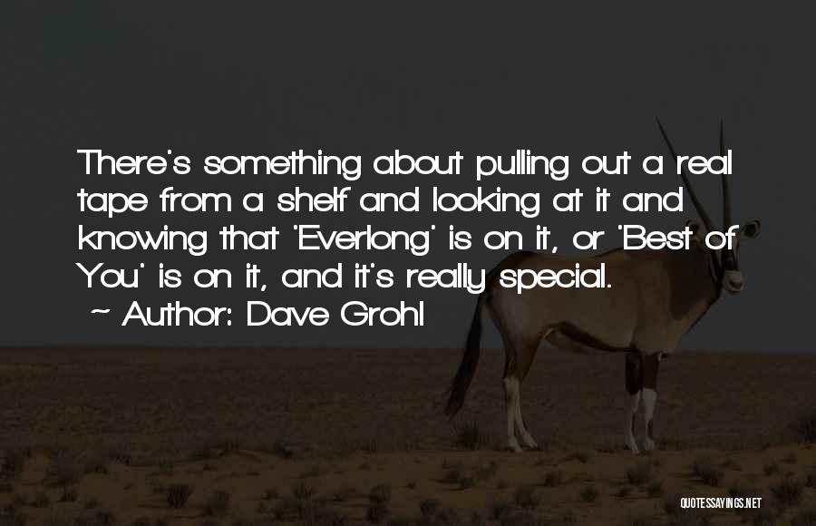 Dave Grohl Quotes: There's Something About Pulling Out A Real Tape From A Shelf And Looking At It And Knowing That 'everlong' Is