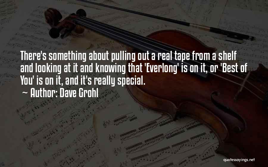 Dave Grohl Quotes: There's Something About Pulling Out A Real Tape From A Shelf And Looking At It And Knowing That 'everlong' Is