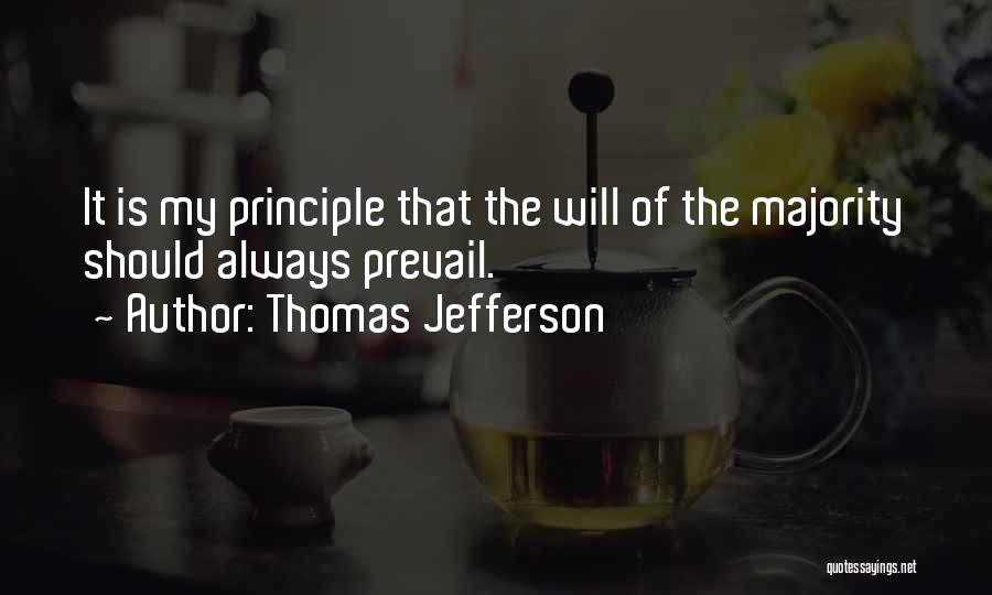 Thomas Jefferson Quotes: It Is My Principle That The Will Of The Majority Should Always Prevail.