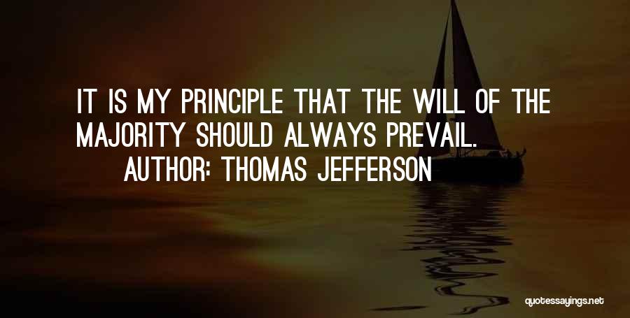 Thomas Jefferson Quotes: It Is My Principle That The Will Of The Majority Should Always Prevail.