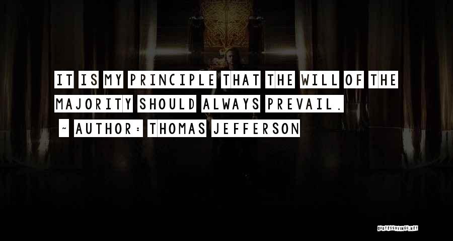 Thomas Jefferson Quotes: It Is My Principle That The Will Of The Majority Should Always Prevail.