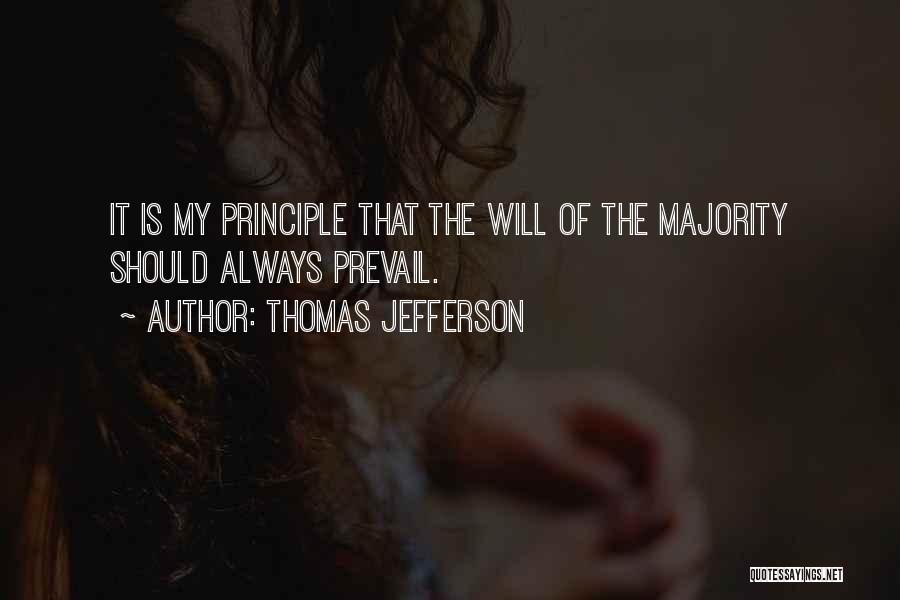 Thomas Jefferson Quotes: It Is My Principle That The Will Of The Majority Should Always Prevail.