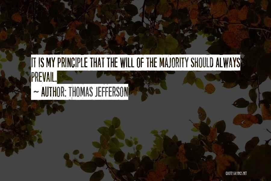 Thomas Jefferson Quotes: It Is My Principle That The Will Of The Majority Should Always Prevail.