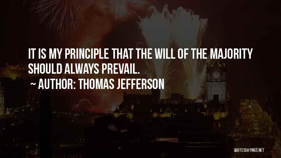 Thomas Jefferson Quotes: It Is My Principle That The Will Of The Majority Should Always Prevail.