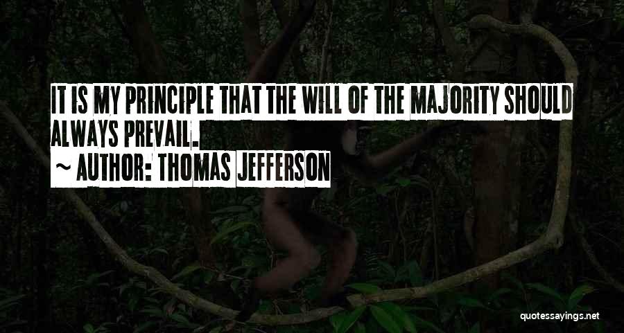 Thomas Jefferson Quotes: It Is My Principle That The Will Of The Majority Should Always Prevail.