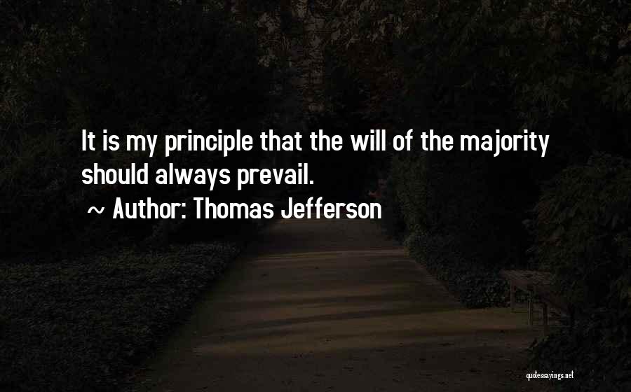 Thomas Jefferson Quotes: It Is My Principle That The Will Of The Majority Should Always Prevail.