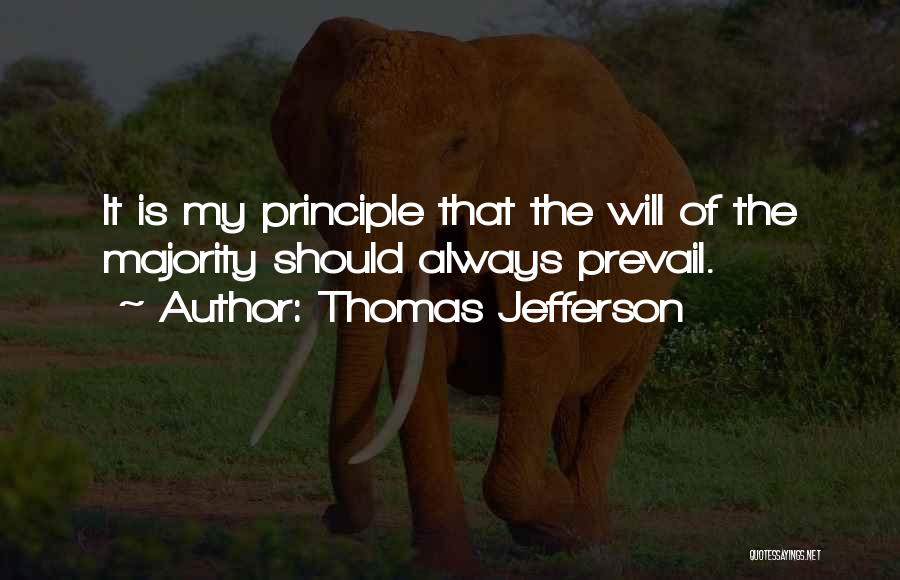 Thomas Jefferson Quotes: It Is My Principle That The Will Of The Majority Should Always Prevail.