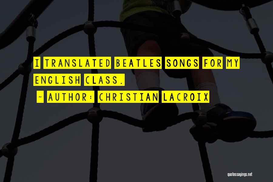 Christian Lacroix Quotes: I Translated Beatles Songs For My English Class.