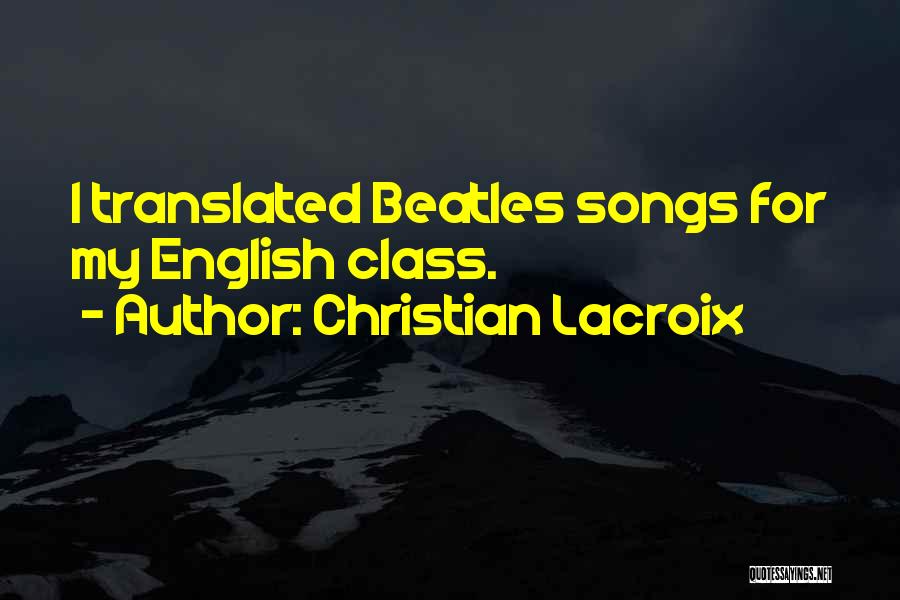 Christian Lacroix Quotes: I Translated Beatles Songs For My English Class.