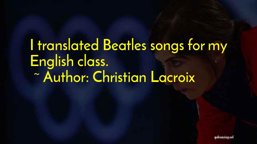Christian Lacroix Quotes: I Translated Beatles Songs For My English Class.