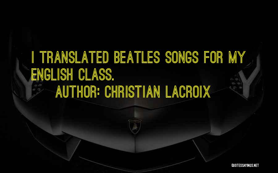 Christian Lacroix Quotes: I Translated Beatles Songs For My English Class.