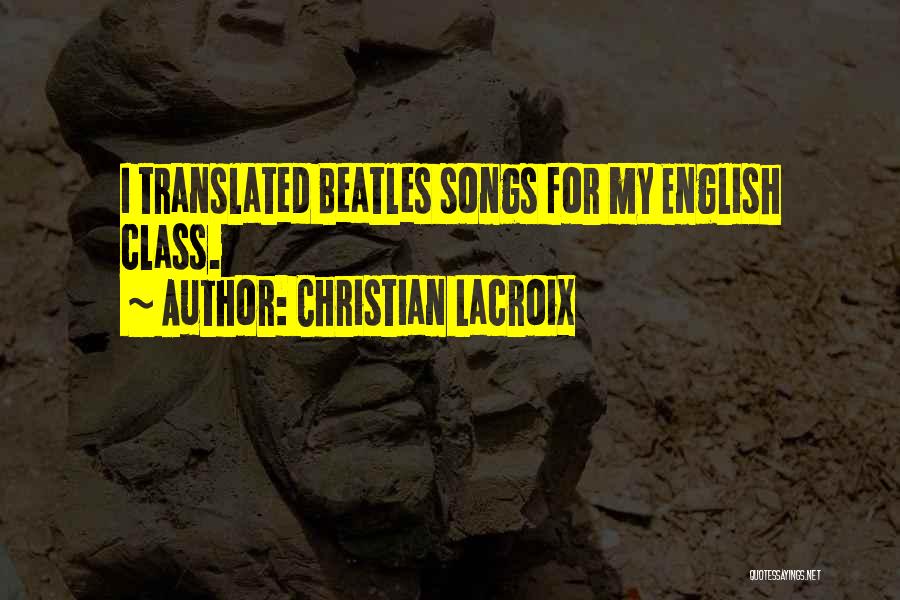 Christian Lacroix Quotes: I Translated Beatles Songs For My English Class.