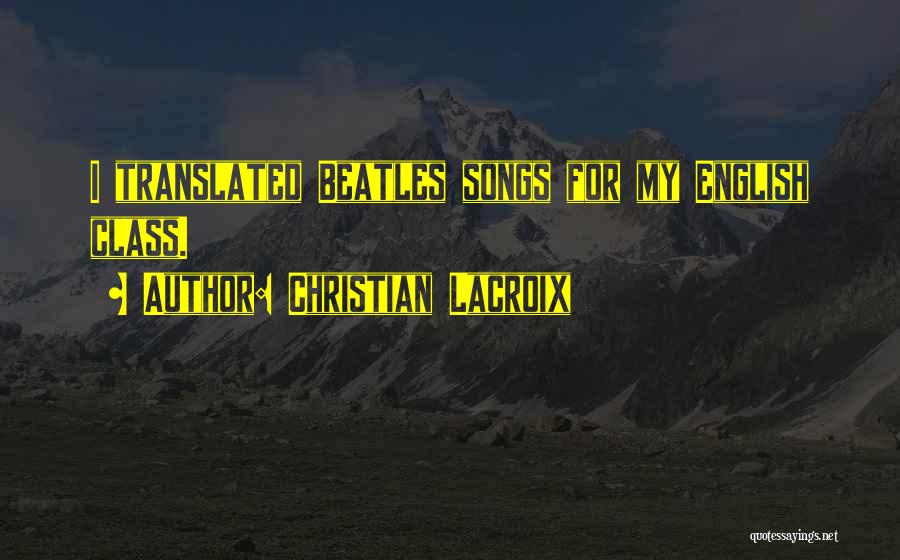 Christian Lacroix Quotes: I Translated Beatles Songs For My English Class.