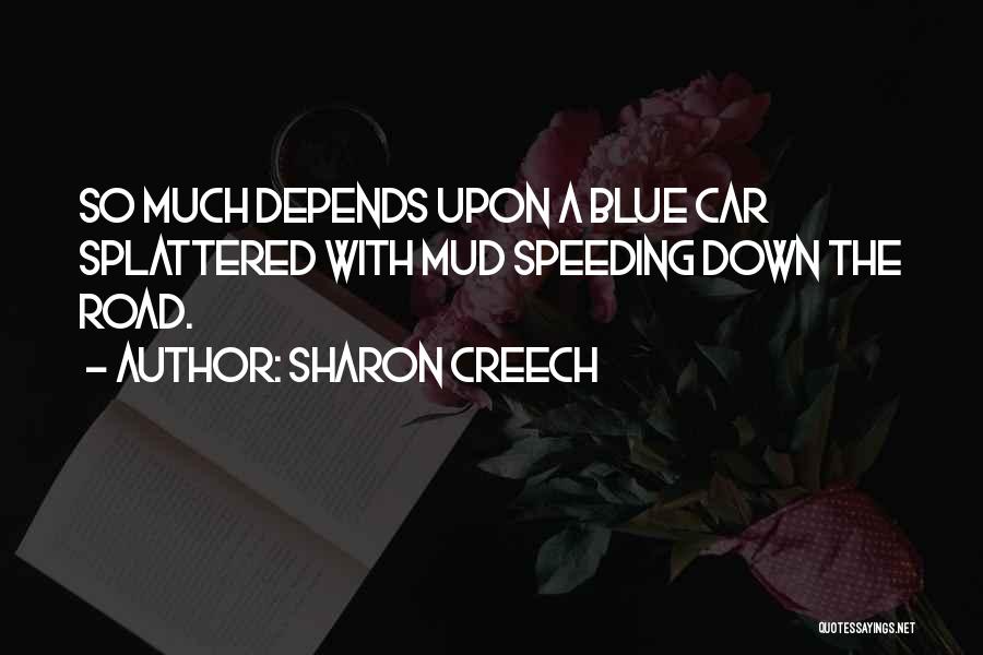 Sharon Creech Quotes: So Much Depends Upon A Blue Car Splattered With Mud Speeding Down The Road.