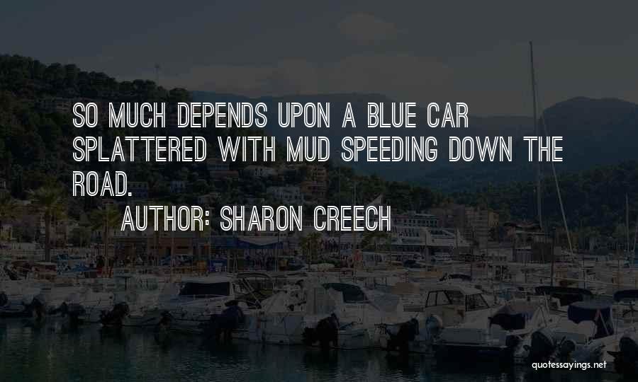 Sharon Creech Quotes: So Much Depends Upon A Blue Car Splattered With Mud Speeding Down The Road.