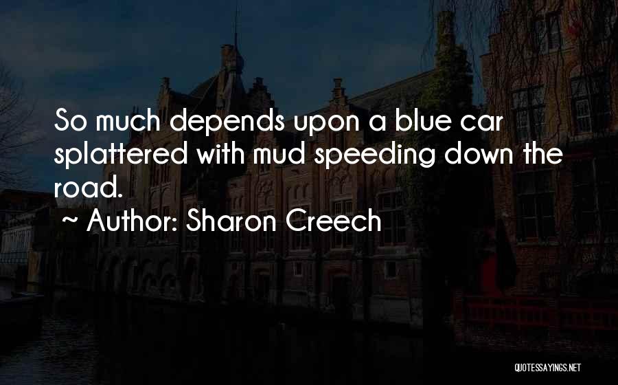 Sharon Creech Quotes: So Much Depends Upon A Blue Car Splattered With Mud Speeding Down The Road.