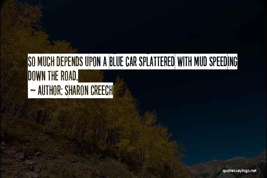 Sharon Creech Quotes: So Much Depends Upon A Blue Car Splattered With Mud Speeding Down The Road.