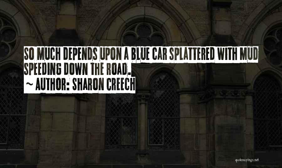 Sharon Creech Quotes: So Much Depends Upon A Blue Car Splattered With Mud Speeding Down The Road.