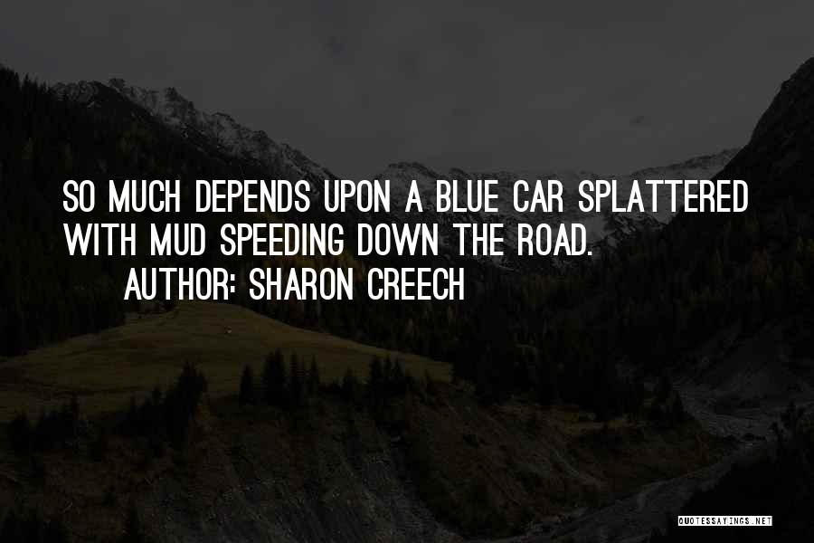 Sharon Creech Quotes: So Much Depends Upon A Blue Car Splattered With Mud Speeding Down The Road.