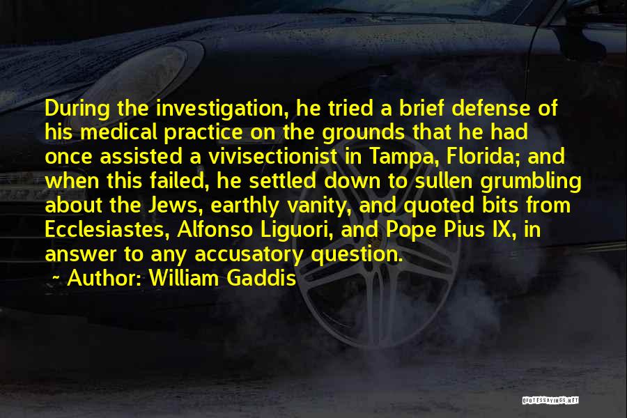 William Gaddis Quotes: During The Investigation, He Tried A Brief Defense Of His Medical Practice On The Grounds That He Had Once Assisted