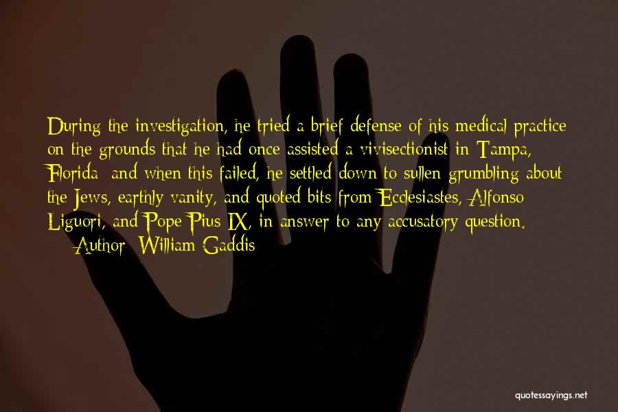 William Gaddis Quotes: During The Investigation, He Tried A Brief Defense Of His Medical Practice On The Grounds That He Had Once Assisted