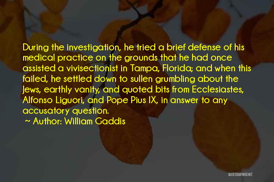 William Gaddis Quotes: During The Investigation, He Tried A Brief Defense Of His Medical Practice On The Grounds That He Had Once Assisted