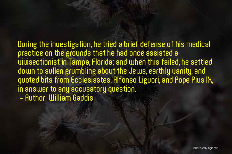 William Gaddis Quotes: During The Investigation, He Tried A Brief Defense Of His Medical Practice On The Grounds That He Had Once Assisted