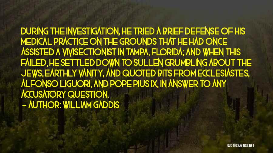 William Gaddis Quotes: During The Investigation, He Tried A Brief Defense Of His Medical Practice On The Grounds That He Had Once Assisted