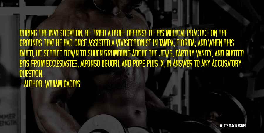 William Gaddis Quotes: During The Investigation, He Tried A Brief Defense Of His Medical Practice On The Grounds That He Had Once Assisted