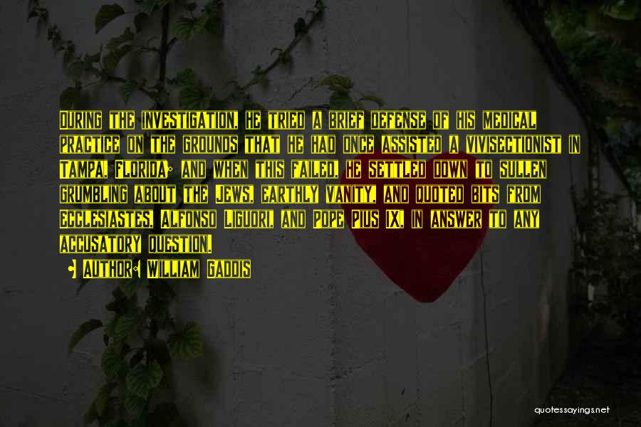 William Gaddis Quotes: During The Investigation, He Tried A Brief Defense Of His Medical Practice On The Grounds That He Had Once Assisted
