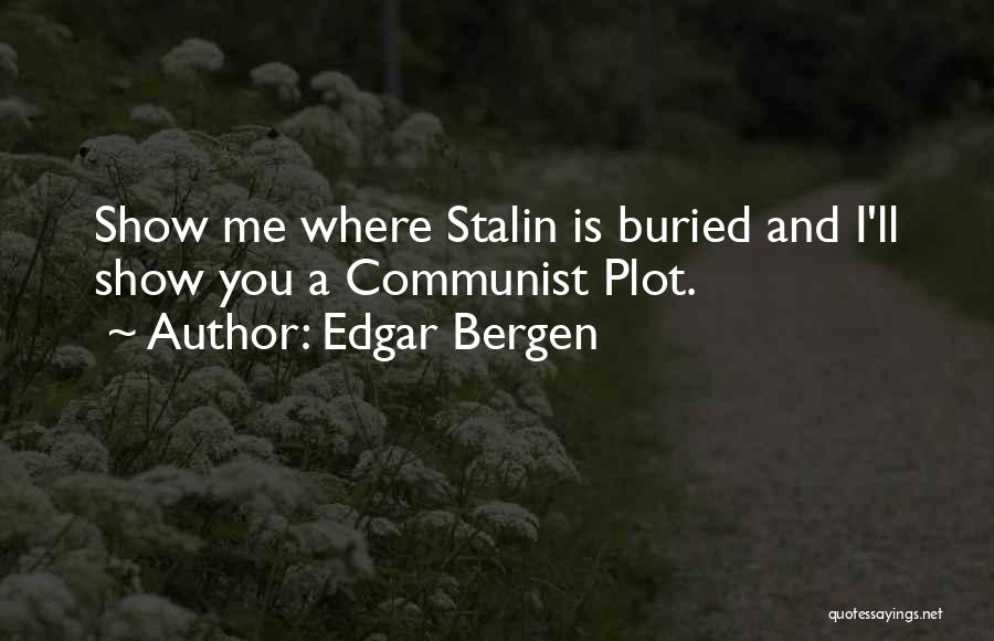 Edgar Bergen Quotes: Show Me Where Stalin Is Buried And I'll Show You A Communist Plot.