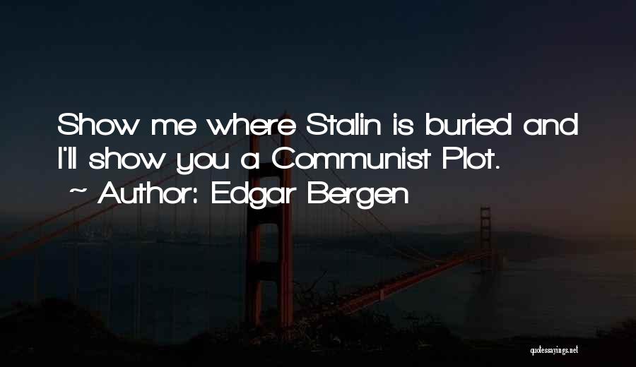 Edgar Bergen Quotes: Show Me Where Stalin Is Buried And I'll Show You A Communist Plot.