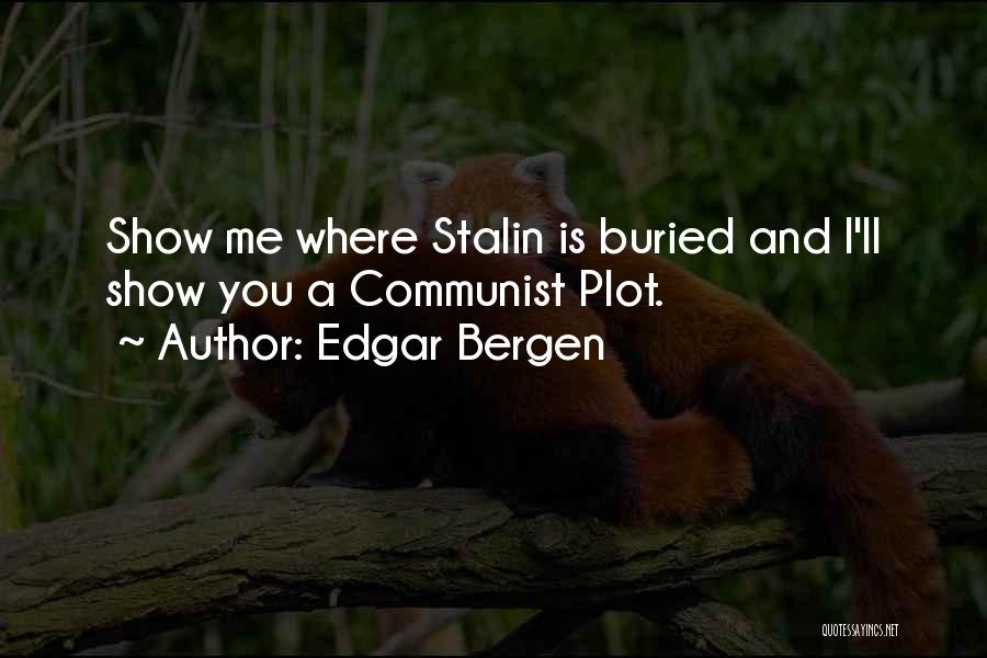 Edgar Bergen Quotes: Show Me Where Stalin Is Buried And I'll Show You A Communist Plot.