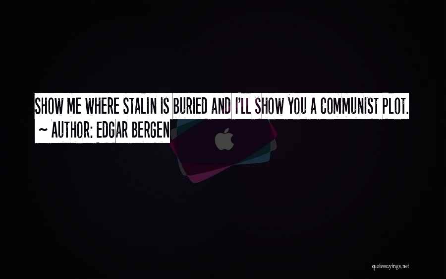 Edgar Bergen Quotes: Show Me Where Stalin Is Buried And I'll Show You A Communist Plot.
