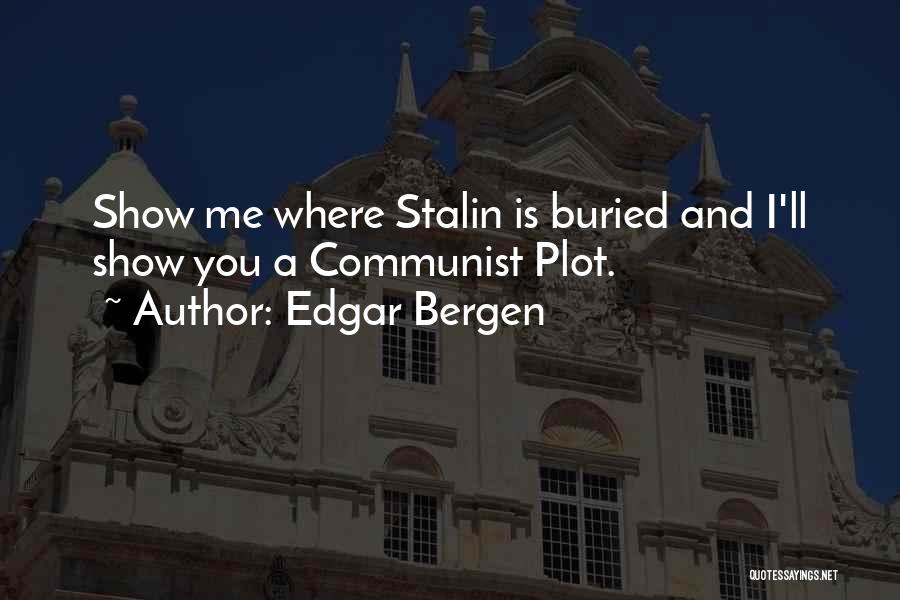 Edgar Bergen Quotes: Show Me Where Stalin Is Buried And I'll Show You A Communist Plot.