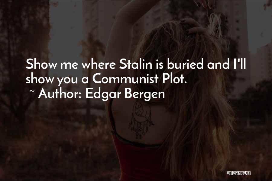 Edgar Bergen Quotes: Show Me Where Stalin Is Buried And I'll Show You A Communist Plot.