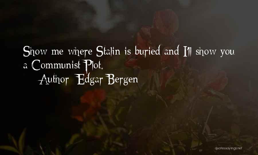 Edgar Bergen Quotes: Show Me Where Stalin Is Buried And I'll Show You A Communist Plot.