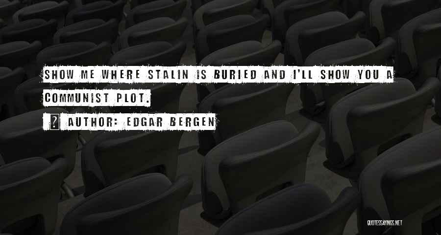 Edgar Bergen Quotes: Show Me Where Stalin Is Buried And I'll Show You A Communist Plot.