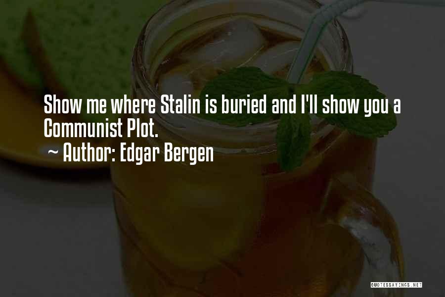 Edgar Bergen Quotes: Show Me Where Stalin Is Buried And I'll Show You A Communist Plot.