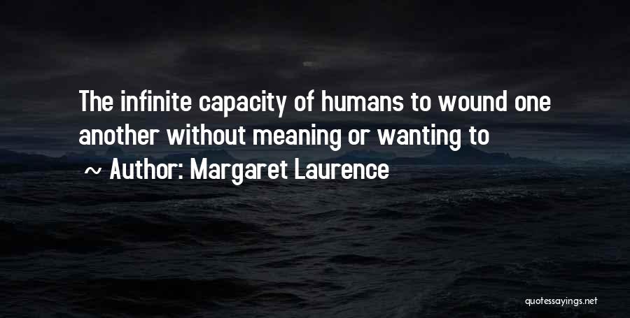 Margaret Laurence Quotes: The Infinite Capacity Of Humans To Wound One Another Without Meaning Or Wanting To