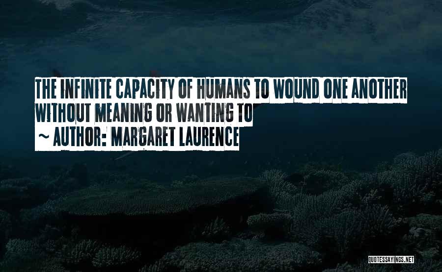 Margaret Laurence Quotes: The Infinite Capacity Of Humans To Wound One Another Without Meaning Or Wanting To