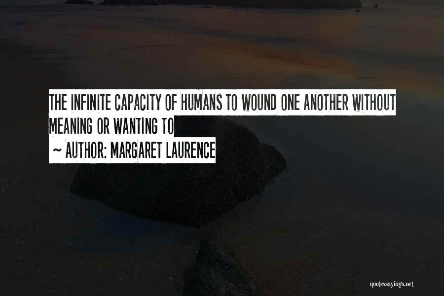 Margaret Laurence Quotes: The Infinite Capacity Of Humans To Wound One Another Without Meaning Or Wanting To