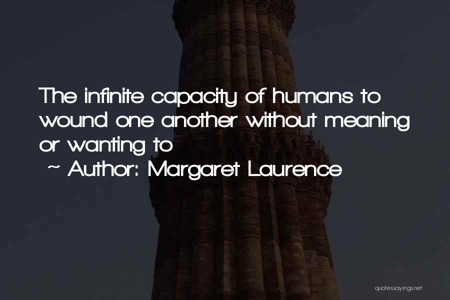 Margaret Laurence Quotes: The Infinite Capacity Of Humans To Wound One Another Without Meaning Or Wanting To