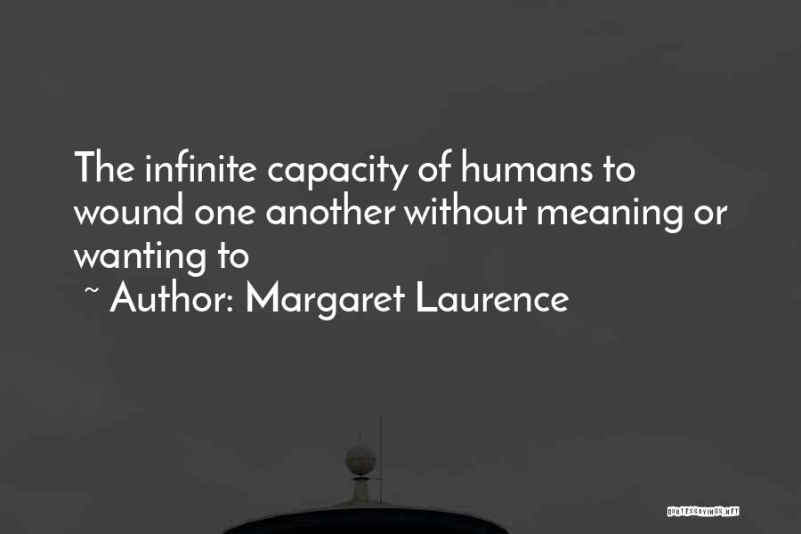 Margaret Laurence Quotes: The Infinite Capacity Of Humans To Wound One Another Without Meaning Or Wanting To