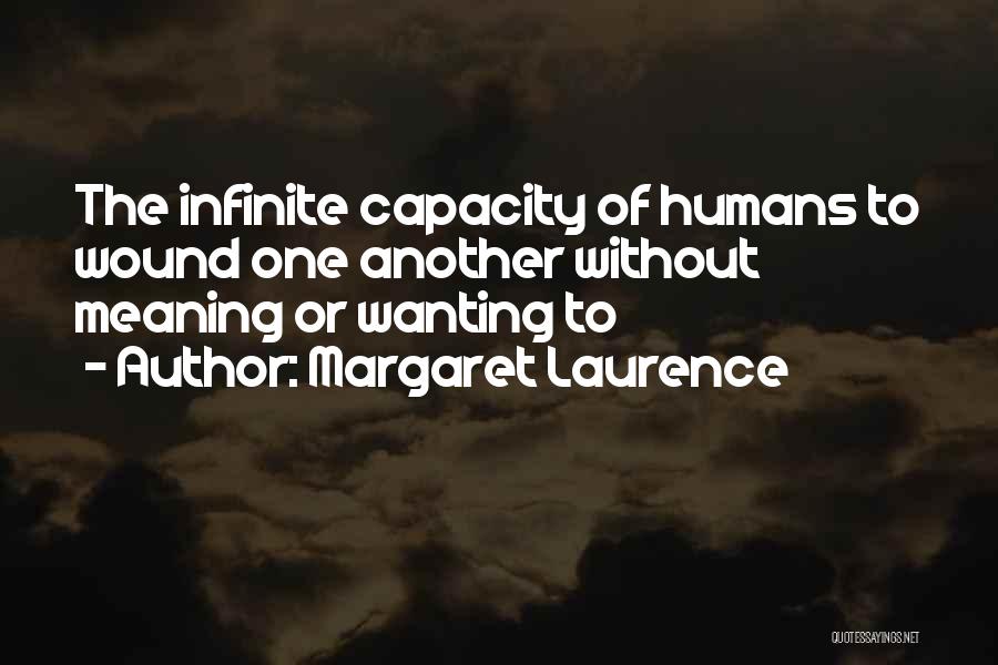 Margaret Laurence Quotes: The Infinite Capacity Of Humans To Wound One Another Without Meaning Or Wanting To