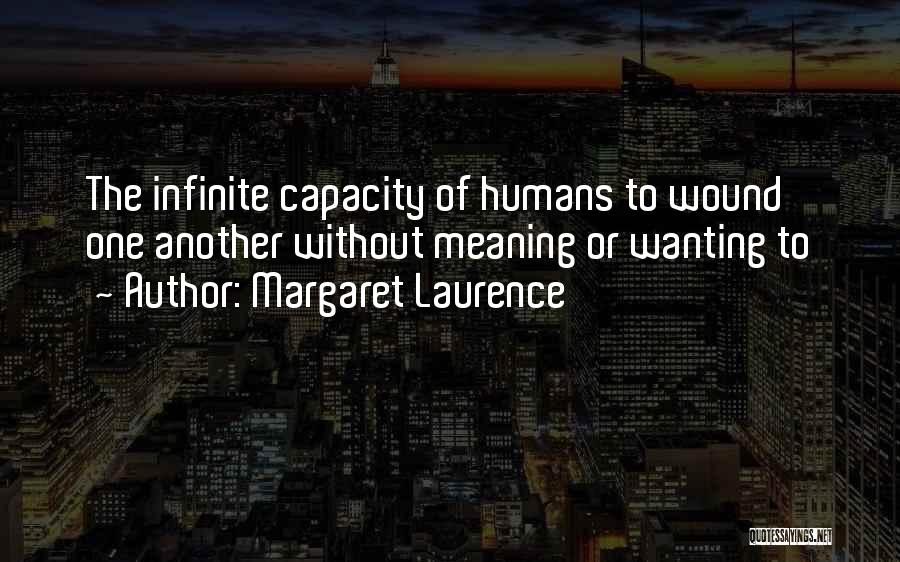 Margaret Laurence Quotes: The Infinite Capacity Of Humans To Wound One Another Without Meaning Or Wanting To